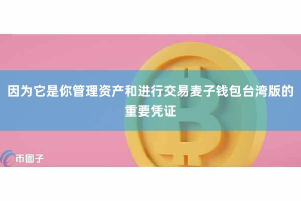 因为它是你管理资产和进行交易麦子钱包台湾版的重要凭证