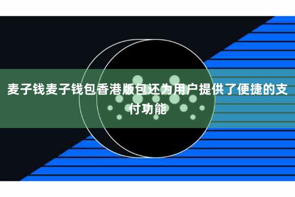 麦子钱麦子钱包香港版包还为用户提供了便捷的支付功能