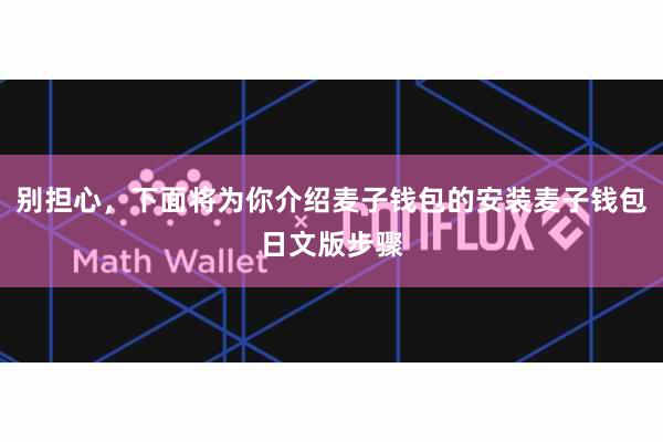 别担心,下面将为你介绍麦子钱包的安装麦子钱包日文版步骤