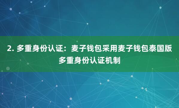 2. 多重身份认证:麦子钱包采用麦子钱包泰国版多重身份认证机制