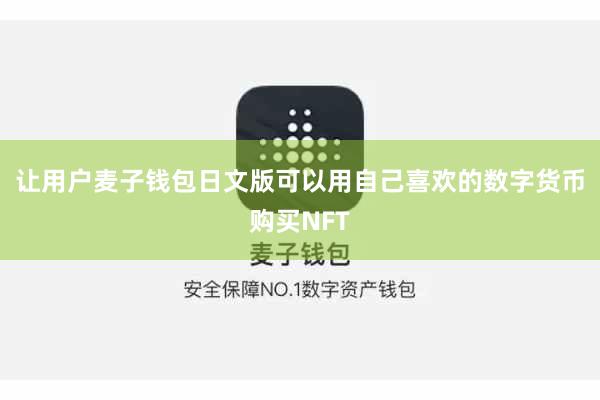 让用户麦子钱包日文版可以用自己喜欢的数字货币购买NFT