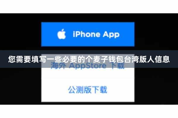 您需要填写一些必要的个麦子钱包台湾版人信息