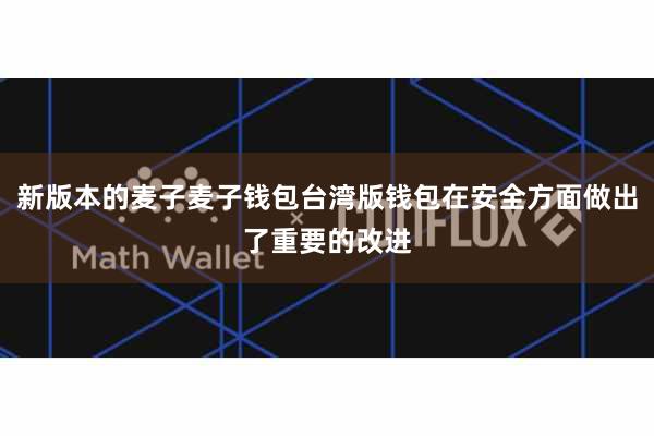 新版本的麦子麦子钱包台湾版钱包在安全方面做出了重要的改进
