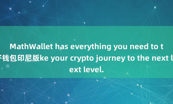 MathWallet has everything you need to ta麦子钱包印尼版ke your crypto journey to the next level.