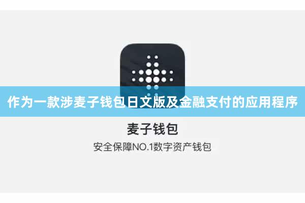 作为一款涉麦子钱包日文版及金融支付的应用程序
