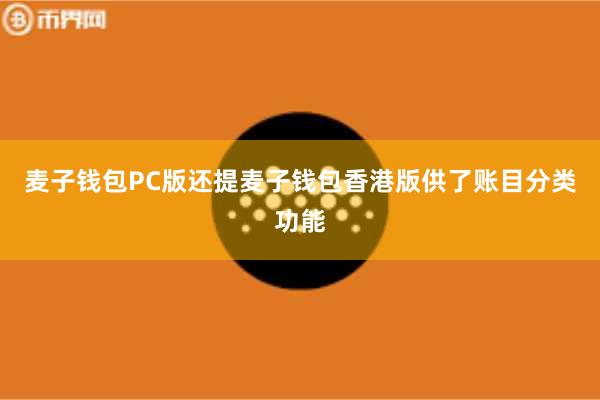 麦子钱包PC版还提麦子钱包香港版供了账目分类功能