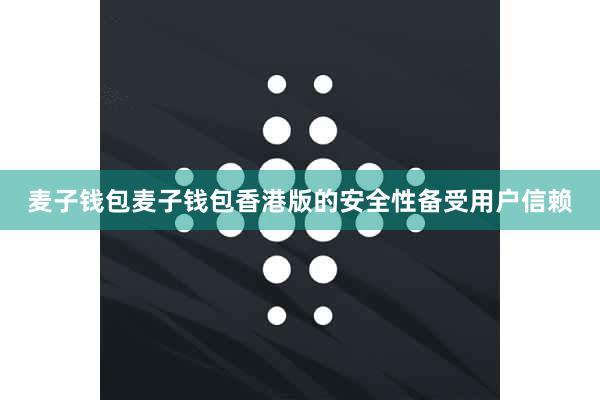 麦子钱包麦子钱包香港版的安全性备受用户信赖