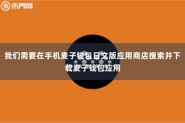 我们需要在手机麦子钱包日文版应用商店搜索并下载麦子钱包应用