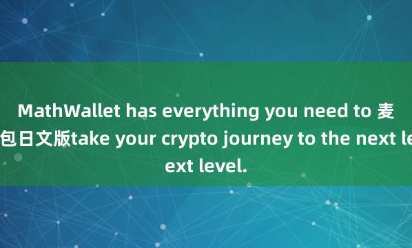 MathWallet has everything you need to 麦子钱包日文版take your crypto journey to the next level.