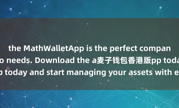 the MathWalletApp is the perfect companion for all your crypto needs. Download the a麦子钱包香港版pp today and start managing your assets with ease and convenience.